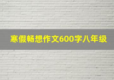 寒假畅想作文600字八年级