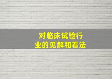 对临床试验行业的见解和看法