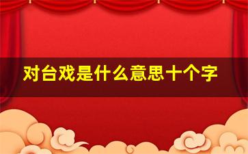 对台戏是什么意思十个字