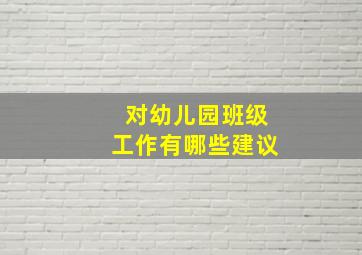 对幼儿园班级工作有哪些建议