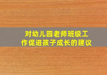 对幼儿园老师班级工作促进孩子成长的建议