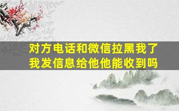 对方电话和微信拉黑我了我发信息给他他能收到吗