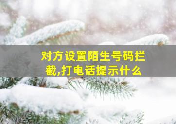 对方设置陌生号码拦截,打电话提示什么