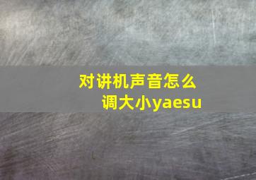 对讲机声音怎么调大小yaesu