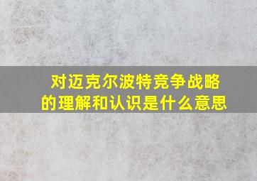 对迈克尔波特竞争战略的理解和认识是什么意思