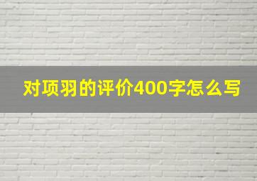 对项羽的评价400字怎么写