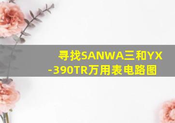 寻找SANWA三和YX-390TR万用表电路图