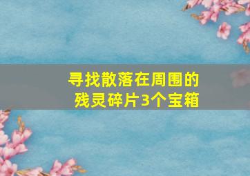 寻找散落在周围的残灵碎片3个宝箱