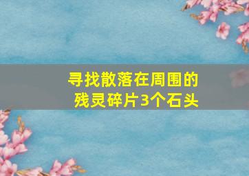 寻找散落在周围的残灵碎片3个石头