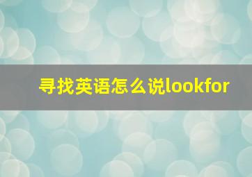 寻找英语怎么说lookfor