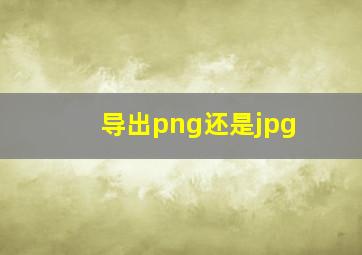 导出png还是jpg