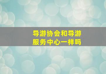 导游协会和导游服务中心一样吗