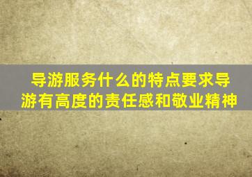 导游服务什么的特点要求导游有高度的责任感和敬业精神