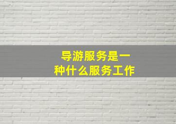 导游服务是一种什么服务工作