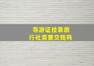 导游证挂靠旅行社需要交钱吗