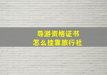 导游资格证书怎么挂靠旅行社