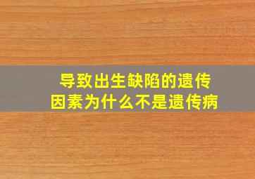 导致出生缺陷的遗传因素为什么不是遗传病