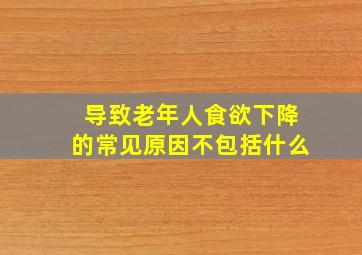 导致老年人食欲下降的常见原因不包括什么