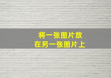 将一张图片放在另一张图片上