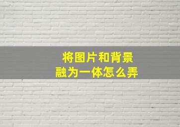 将图片和背景融为一体怎么弄