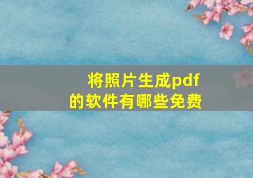 将照片生成pdf的软件有哪些免费