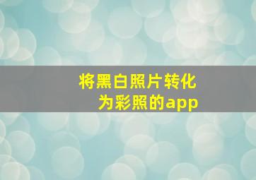 将黑白照片转化为彩照的app