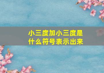 小三度加小三度是什么符号表示出来