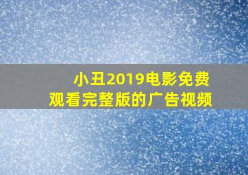 小丑2019电影免费观看完整版的广告视频