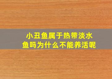 小丑鱼属于热带淡水鱼吗为什么不能养活呢