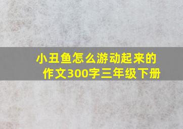 小丑鱼怎么游动起来的作文300字三年级下册