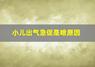 小儿出气急促是啥原因