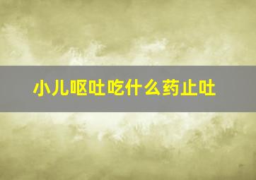 小儿呕吐吃什么药止吐