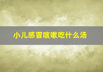 小儿感冒咳嗽吃什么汤