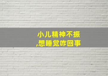 小儿精神不振,想睡觉咋回事