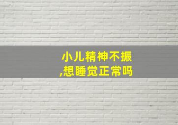 小儿精神不振,想睡觉正常吗