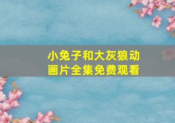 小兔子和大灰狼动画片全集免费观看