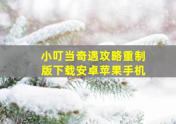 小叮当奇遇攻略重制版下载安卓苹果手机