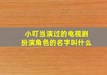 小叮当演过的电视剧扮演角色的名字叫什么