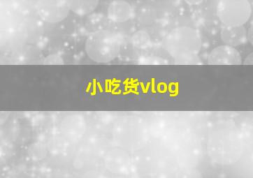 小吃货vlog