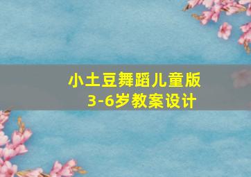 小土豆舞蹈儿童版3-6岁教案设计