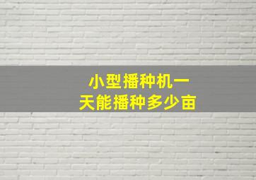 小型播种机一天能播种多少亩