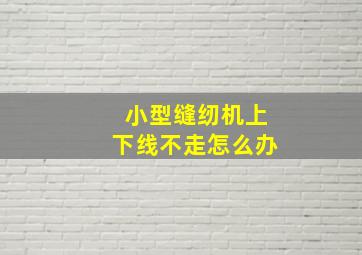 小型缝纫机上下线不走怎么办