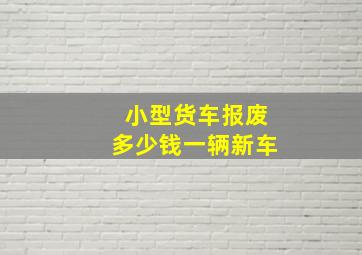 小型货车报废多少钱一辆新车