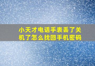 小天才电话手表丢了关机了怎么找回手机密码