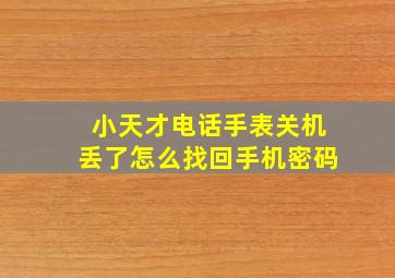 小天才电话手表关机丢了怎么找回手机密码