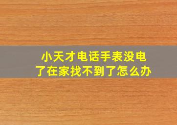 小天才电话手表没电了在家找不到了怎么办