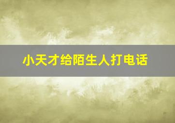 小天才给陌生人打电话