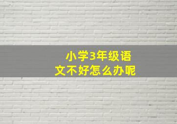 小学3年级语文不好怎么办呢