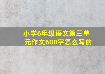 小学6年级语文第三单元作文600字怎么写的