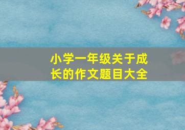 小学一年级关于成长的作文题目大全